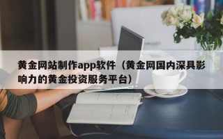 云梦黄金网站制作app软件（黄金网国内深具影响力的黄金投资服务平台）