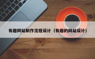 云梦有趣网站制作流程设计（有趣的网站设计）