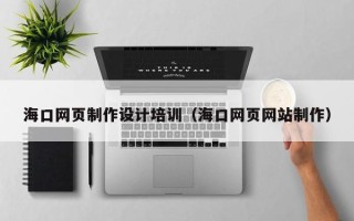 云梦海口网页制作设计培训（海口网页网站制作）