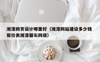 云梦湘潭网页设计哪里好（湘潭网站建设多少钱 报价表湘潭磐石网络）