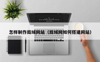 云梦怎样制作局域网站（局域网如何搭建网站）