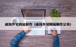 云梦咸阳外贸网站制作（咸阳外贸网站制作公司）