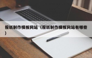 云梦报纸制作模板网站（报纸制作模板网站有哪些）