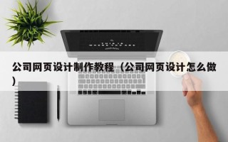 云梦公司网页设计制作教程（公司网页设计怎么做）