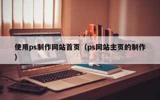 云梦使用ps制作网站首页（ps网站主页的制作）