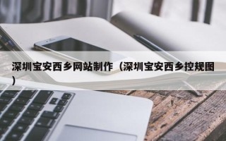 云梦深圳宝安西乡网站制作（深圳宝安西乡控规图）