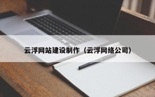 云梦云浮网站建设制作（云浮网络公司）